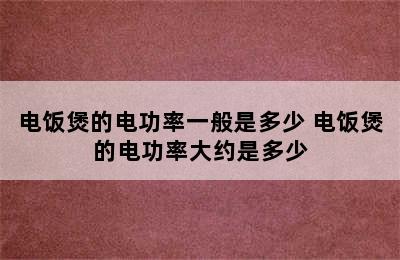 电饭煲的电功率一般是多少 电饭煲的电功率大约是多少